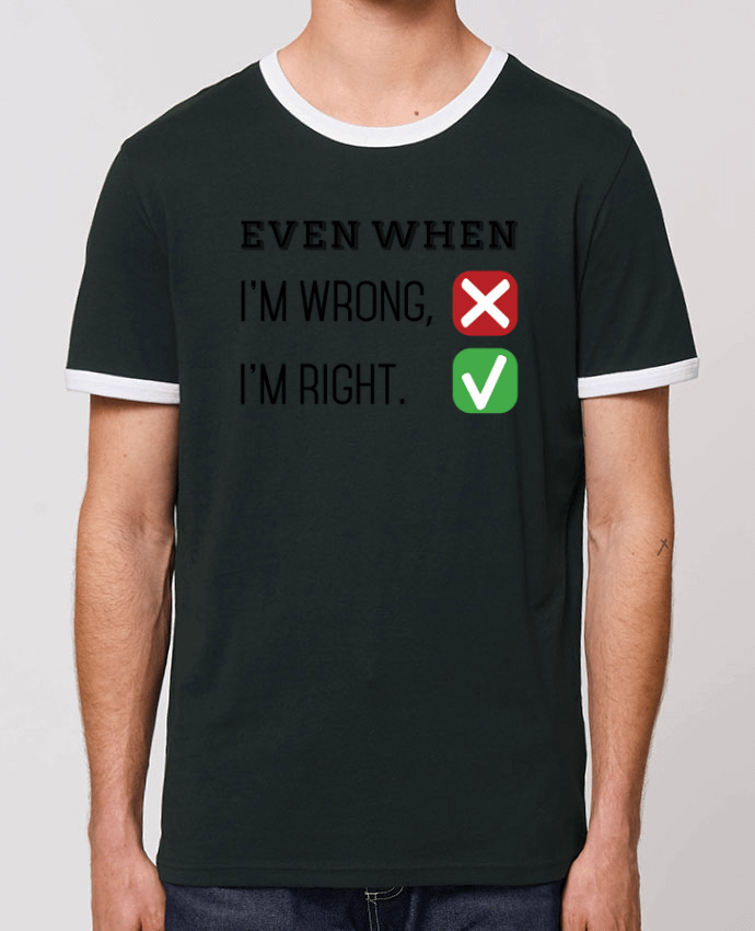 Unisex ringer t-shirt Ringer Even when I'm wrong, I'm right. by tunetoo