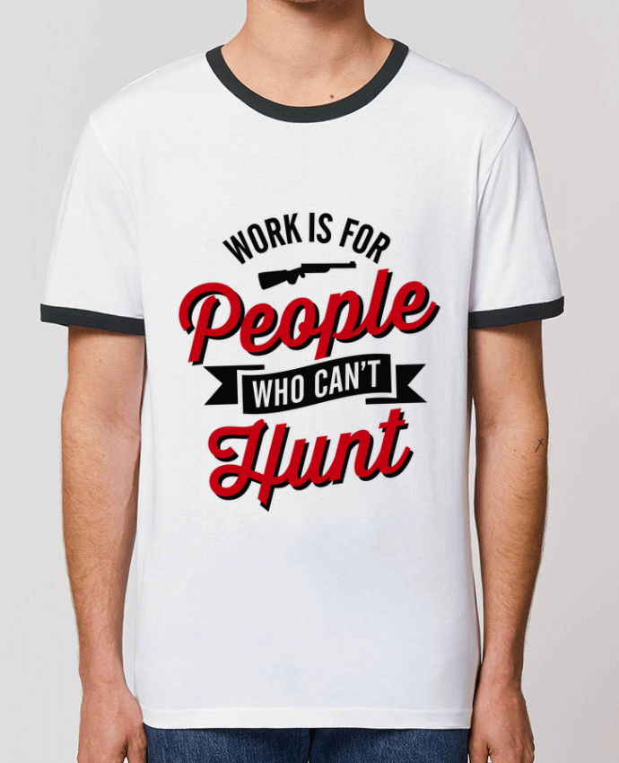 Unisex ringer t-shirt Ringer WORK IS FOR PEOPLE WHO CANT HUNT by LaundryFactory
