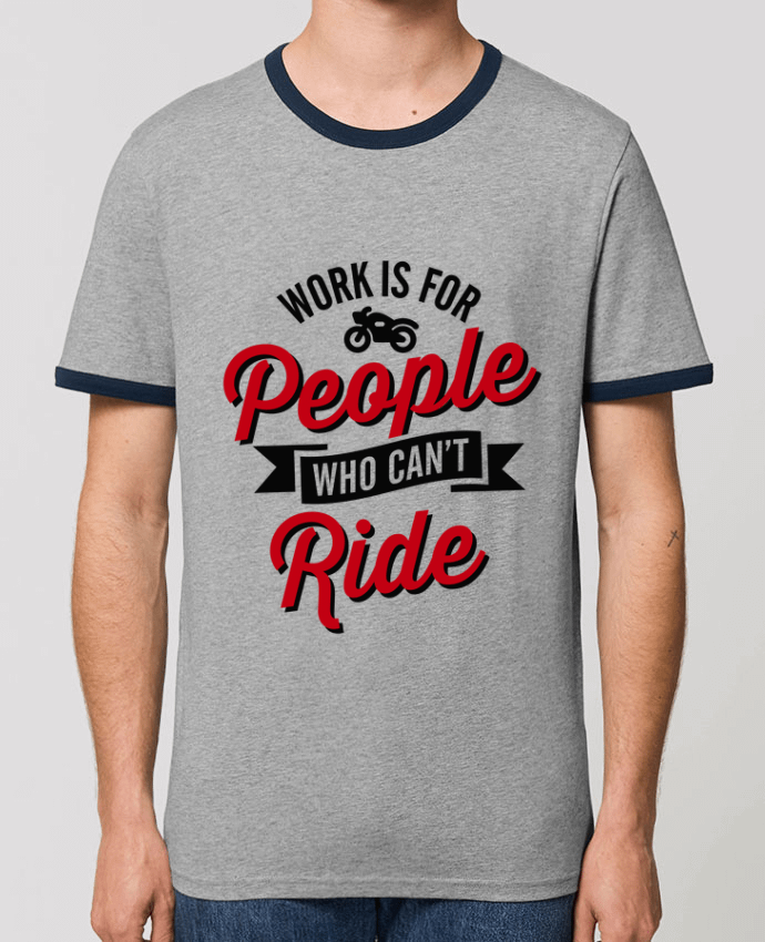 Unisex ringer t-shirt Ringer WORK IS FOR PEOPLE WHO CANT RIDE by LaundryFactory