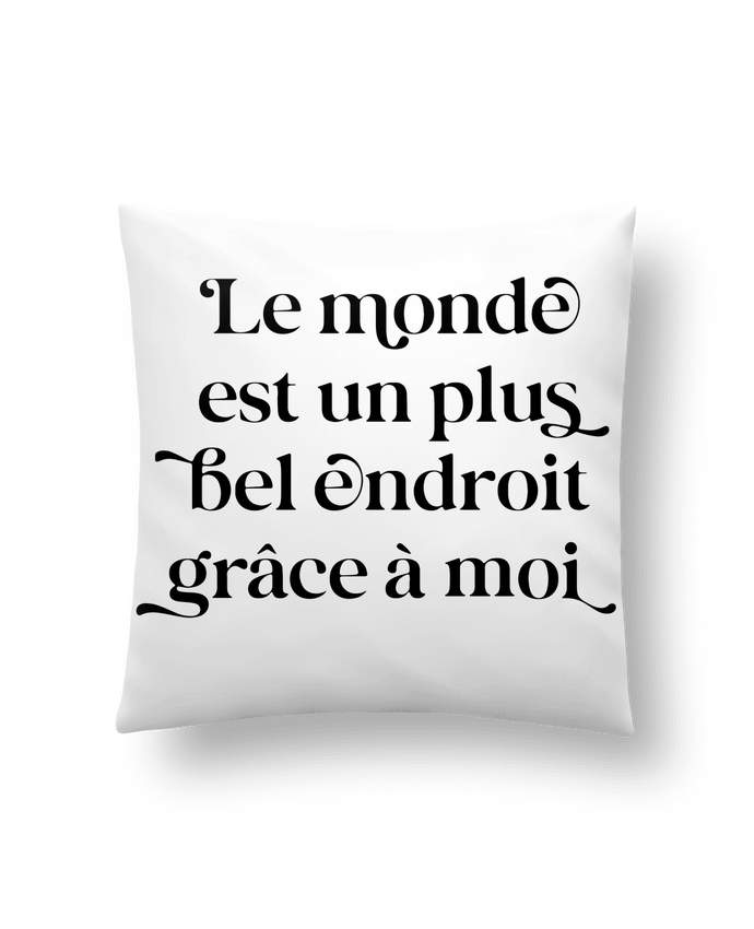 Coussin Le monde est un plus bel endroit grâce à moi par justsayin