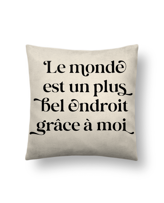 Coussin suédine Le monde est un plus bel endroit grâce à moi par justsayin