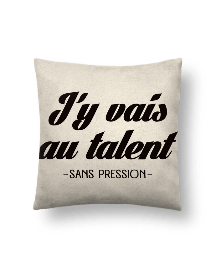 Cushion suede touch 45 x 45 cm J'y vais au talent.. Sans pression by Freeyourshirt.com