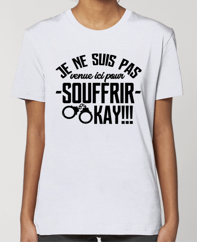 T-shirt Femme Je ne suis pas venue ici pour souffrir. OKAY ! par tunetoo