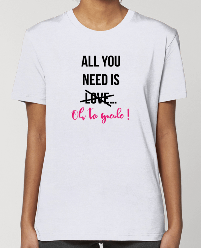 T-shirt Femme All you need is ... oh ta gueule ! por tunetoo