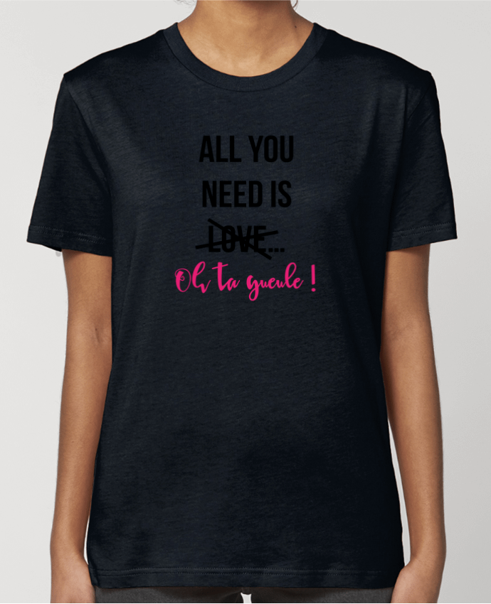 T-shirt Femme All you need is ... oh ta gueule ! par tunetoo