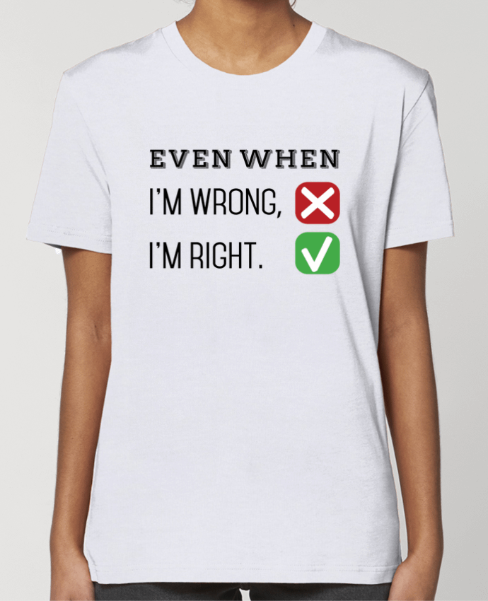 T-shirt Femme Even when I'm wrong, I'm right. par tunetoo