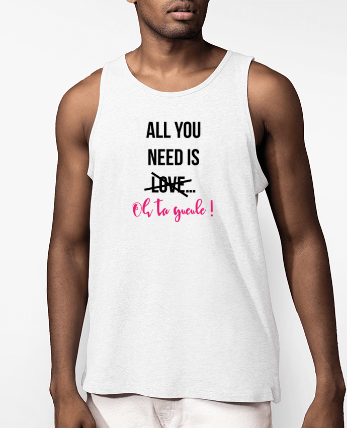 Débardeur Homme All you need is ... oh ta gueule ! Par tunetoo