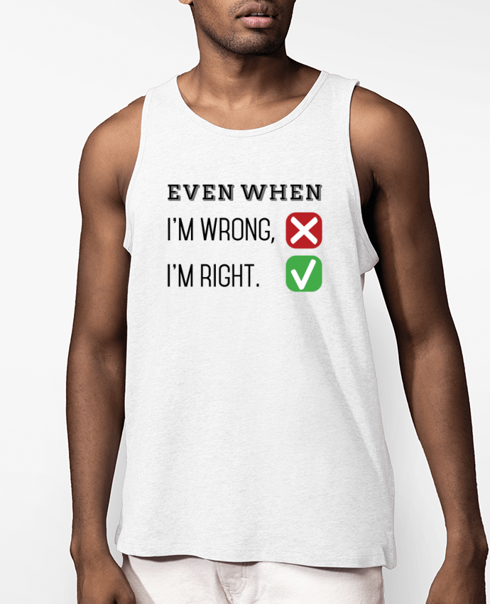 Débardeur Homme Even when I'm wrong, I'm right. Par tunetoo