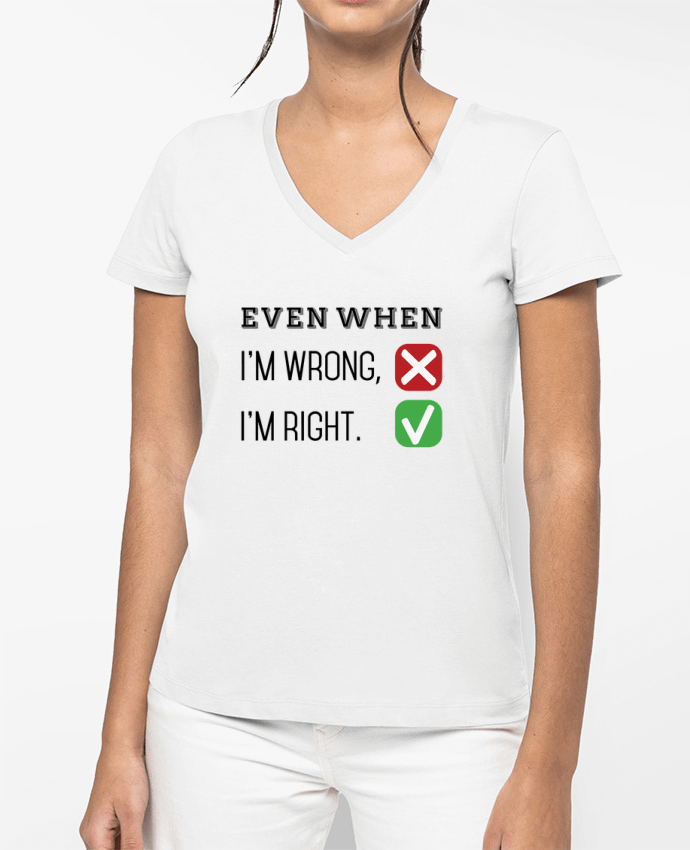 T-shirt femme col V Even when I'm wrong, I'm right. par tunetoo