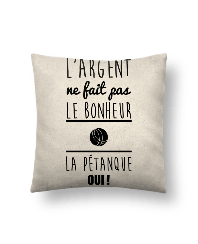 Cushion suede touch 45 x 45 cm L'argent ne fait pas le bonheur la pétanque oui ! by Benichan