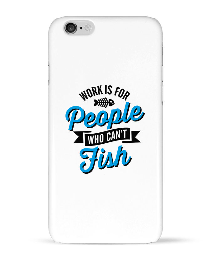 Case 3D iPhone 6 WORK IS FOR PEOPLE WHO CANT FISH by LaundryFactory