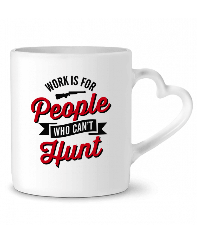 Mug coeur WORK IS FOR PEOPLE WHO CANT HUNT par LaundryFactory