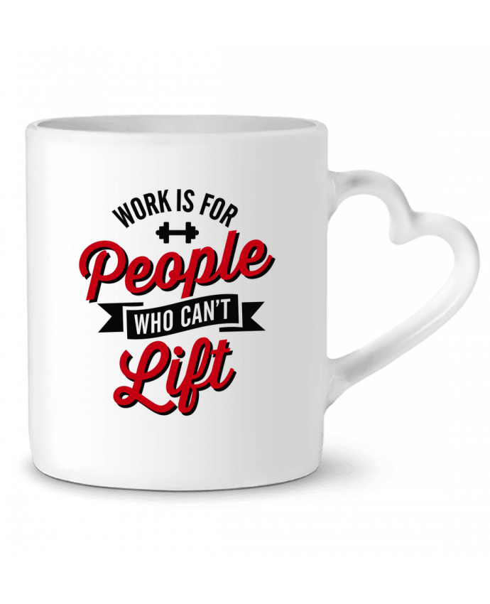 Mug coeur WORK IS FOR PEOPLE WHO CANT LIFT par LaundryFactory