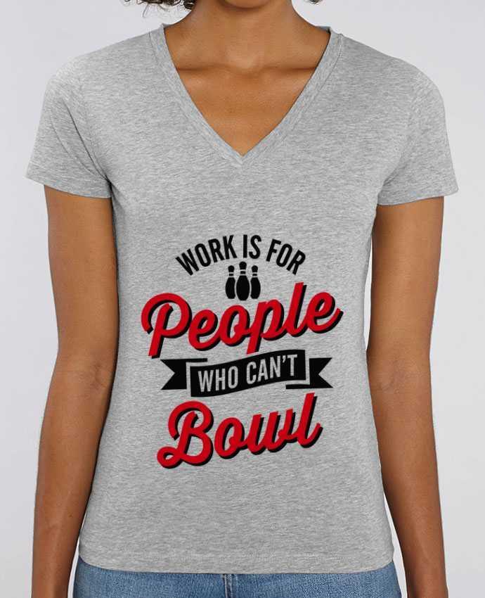 Tee Shirt Femme Col V Stella EVOKER Work is for people who can't bowl Par  LaundryFactory