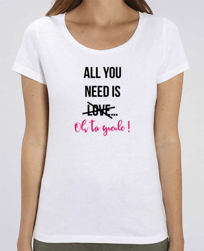 T-shirt Femme All you need is ... oh ta gueule ! par tunetoo