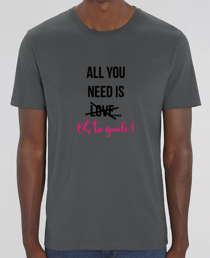 T-Shirt All you need is ... oh ta gueule ! por tunetoo