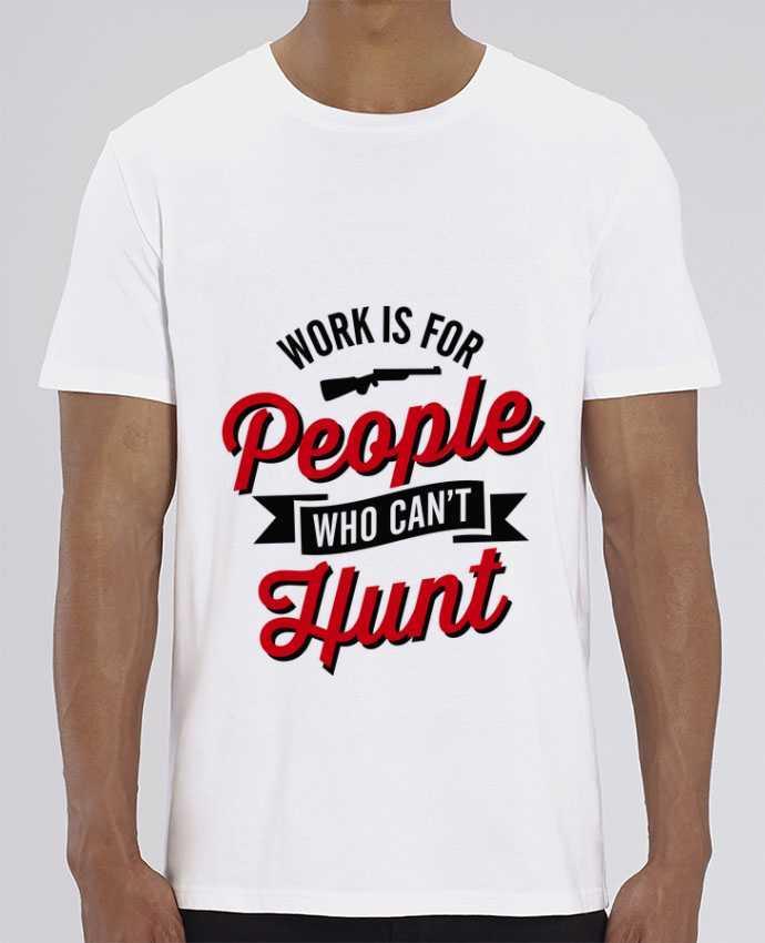 T-Shirt WORK IS FOR PEOPLE WHO CANT HUNT by LaundryFactory