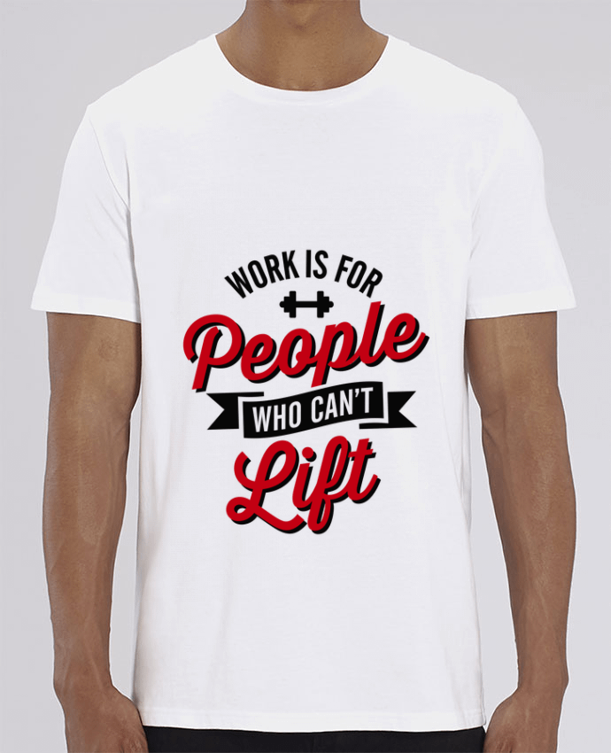 T-Shirt WORK IS FOR PEOPLE WHO CANT LIFT por LaundryFactory